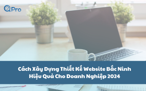 Cách Xây Dựng Thiết Kế Website Bắc Ninh Hiệu Quả Cho Doanh Nghiệp 2024